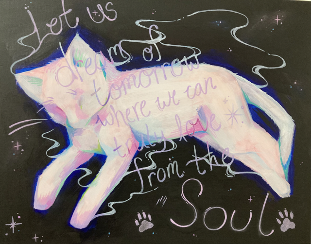 mixed media black background with cat paw prints and a sleeping white cat on the foreground - lettering reads "Let us dream of tomorrow where we cna truly love from the Soul."